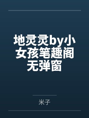 地灵灵by小女孩笔趣阁无弹窗