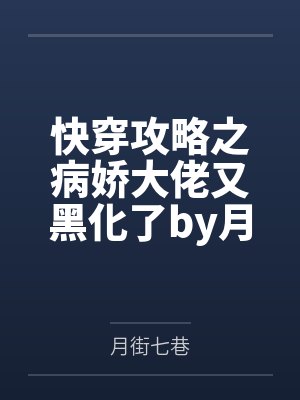 快穿攻略之病娇大佬又黑化了by月街七巷笔趣阁无弹窗