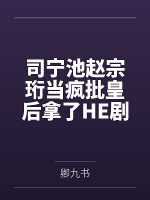 司宁池赵宗珩当疯批皇后拿了HE剧本后杀疯了
